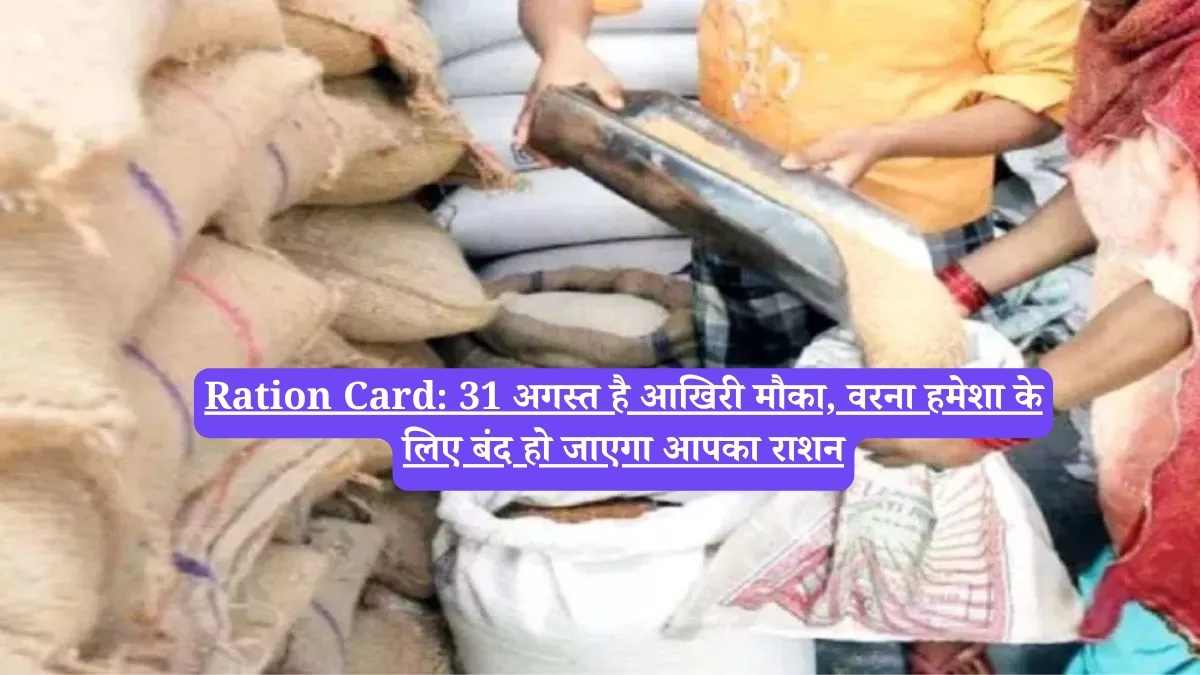 Ration Card: 31 अगस्त है आखिरी मौका, वरना हमेशा के लिए बंद हो जाएगा आपका राशन