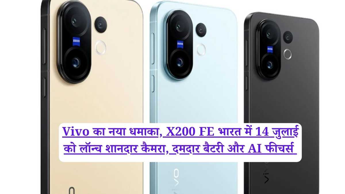 Vivo का नया धमाका, X200 FE भारत में 14 जुलाई को लॉन्च शानदार कैमरा, दमदार बैटरी और AI फीचर्स