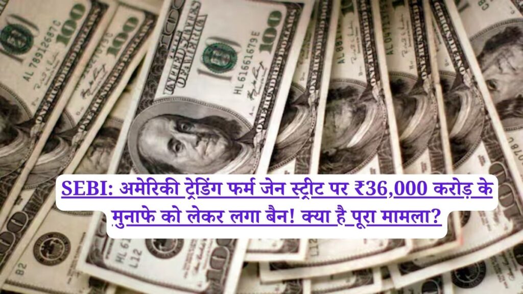 SEBI: अमेरिकी ट्रेडिंग फर्म जेन स्ट्रीट पर ₹36,000 करोड़ के मुनाफे को लेकर लगा बैन! क्या है पूरा मामला?