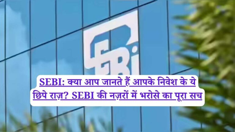 SEBI: क्या आप जानते हैं आपके निवेश के ये छिपे राज़? SEBI की नज़रों में भरोसे का पूरा सच