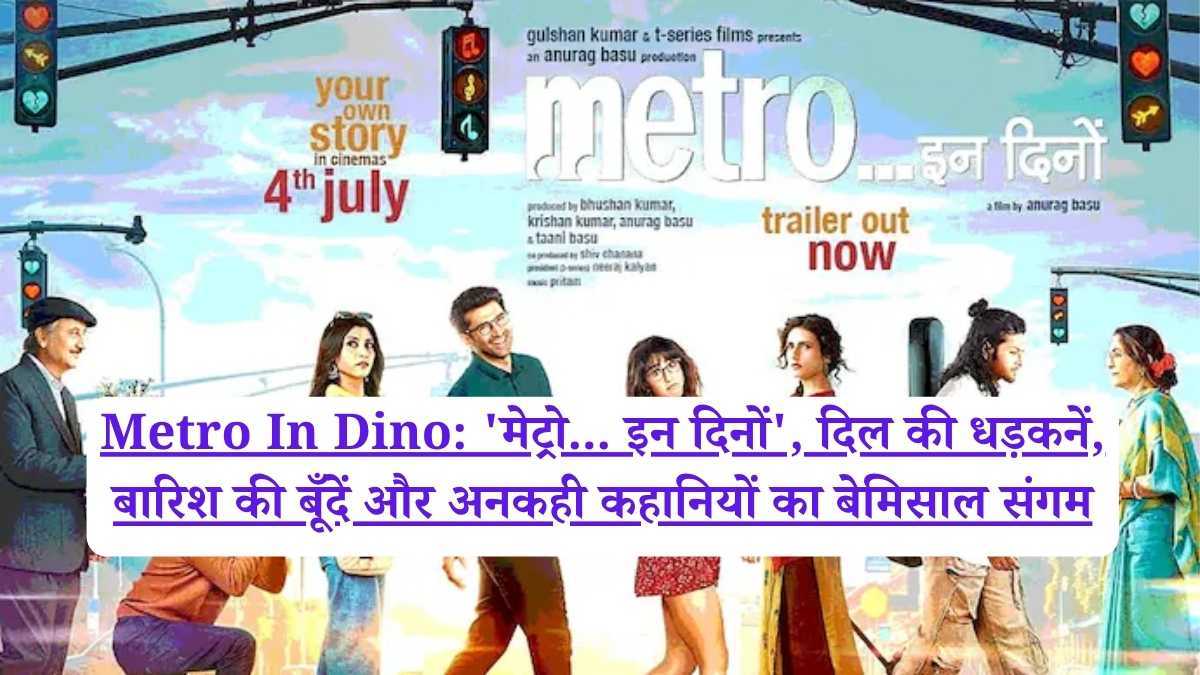Metro In Dino: 'मेट्रो... इन दिनों', दिल की धड़कनें, बारिश की बूँदें और अनकही कहानियों का बेमिसाल संगम