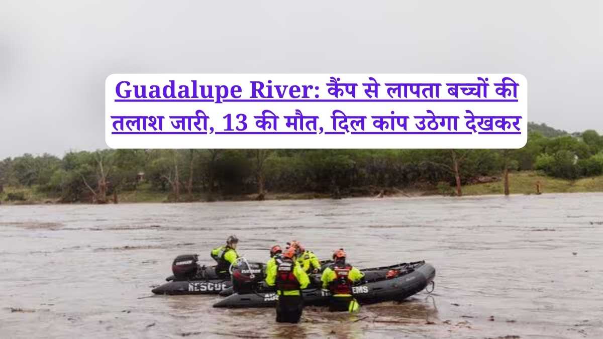 Guadalupe River: कैंप से लापता बच्चों की तलाश जारी, 13 की मौत, दिल कांप उठेगा देखकर