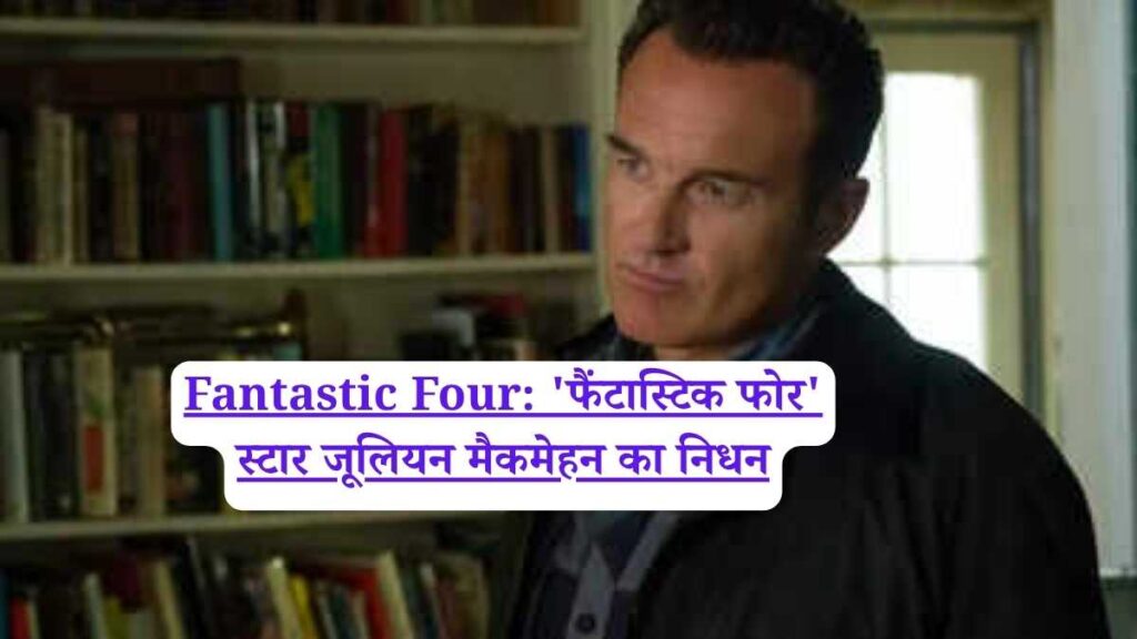 Fantastic Four: 'फैंटास्टिक फोर' स्टार जूलियन मैकमेहन का निधन