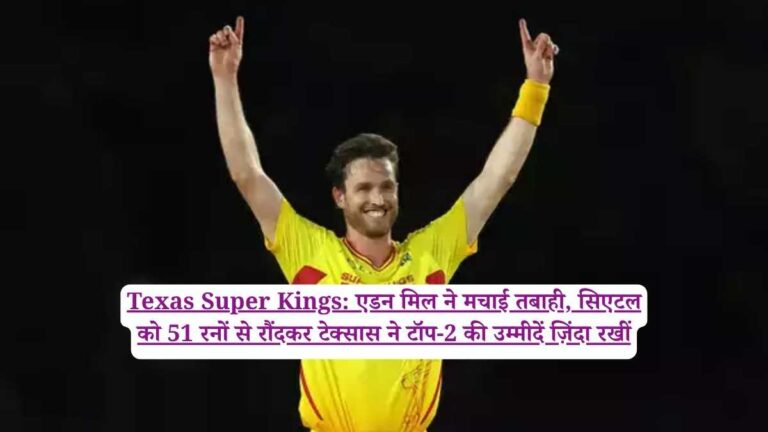 Texas Super Kings: एडन मिल ने मचाई तबाही, सिएटल को 51 रनों से रौंदकर टेक्सास ने टॉप-2 की उम्मीदें ज़िंदा रखीं