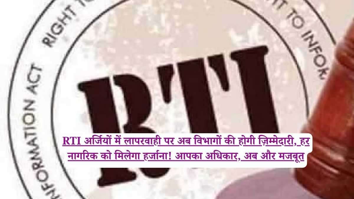 RTI अर्जियों में लापरवाही पर अब विभागों की होगी ज़िम्मेदारी, हर नागरिक को मिलेगा हर्जाना! आपका अधिकार, अब और मजबूत