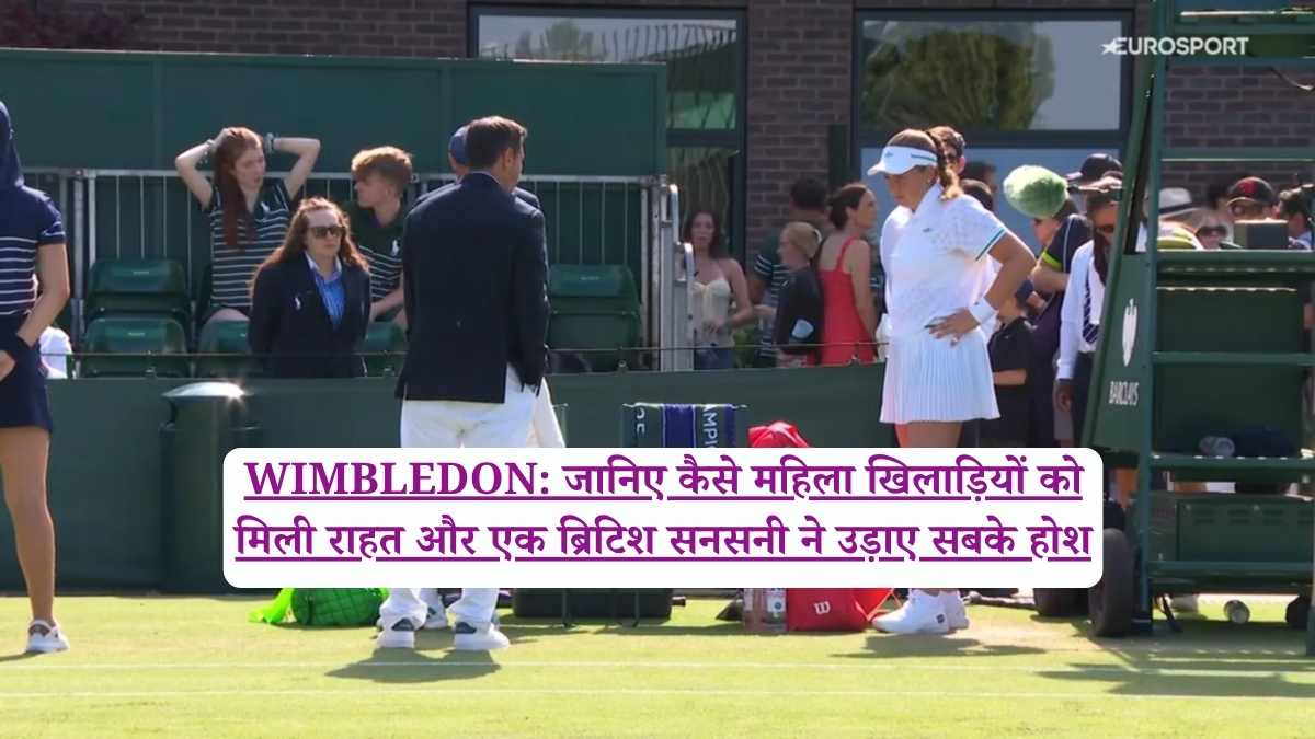 WIMBLEDON: जानिए कैसे महिला खिलाड़ियों को मिली राहत और एक ब्रिटिश सनसनी ने उड़ाए सबके होश