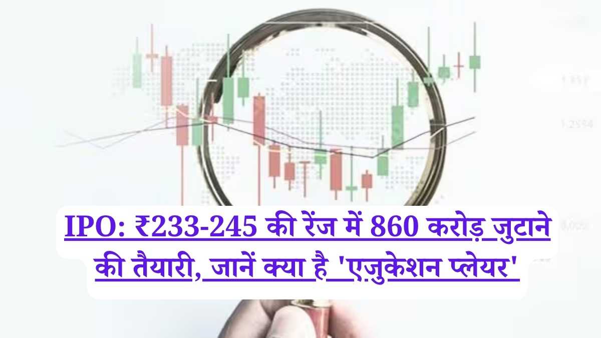 IPO: ₹233-245 की रेंज में 860 करोड़ जुटाने की तैयारी, जानें क्या है 'एजुकेशन प्लेयर'