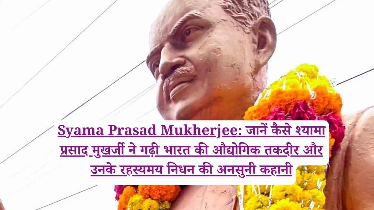 Syama Prasad Mukherjee: जानें कैसे श्यामा प्रसाद मुखर्जी ने गढ़ी भारत की औद्योगिक तकदीर और उनके रहस्यमय निधन की अनसुनी कहानी