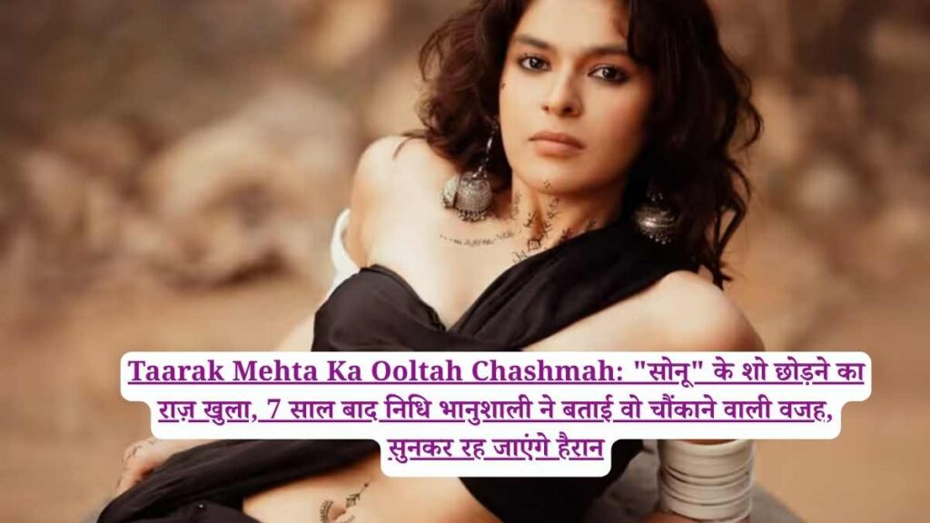 Taarak Mehta Ka Ooltah Chashmah: "सोनू" के शो छोड़ने का राज़ खुला, 7 साल बाद निधि भानुशाली ने बताई वो चौंकाने वाली वजह, सुनकर रह जाएंगे हैरान