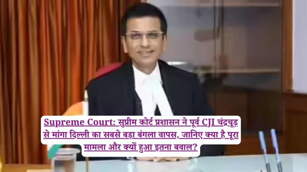 Supreme Court: सुप्रीम कोर्ट प्रशासन ने पूर्व CJI चंद्रचूड़ से मांगा दिल्ली का सबसे बड़ा बंगला वापस, जानिए क्या है पूरा मामला और क्यों हुआ इतना बवाल?