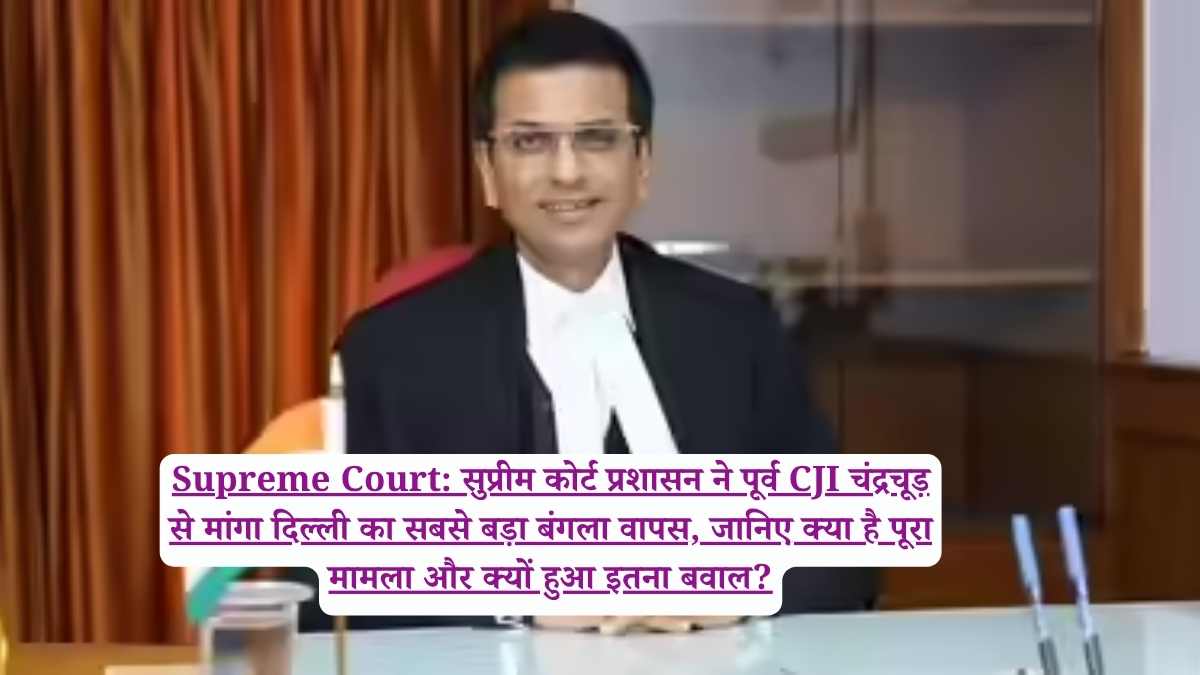 Supreme Court: सुप्रीम कोर्ट प्रशासन ने पूर्व CJI चंद्रचूड़ से मांगा दिल्ली का सबसे बड़ा बंगला वापस, जानिए क्या है पूरा मामला और क्यों हुआ इतना बवाल?