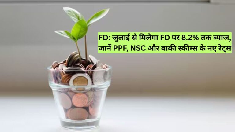 FD: जुलाई से मिलेगा FD पर 8.2% तक ब्याज, जानें PPF, NSC और बाकी स्कीम्स के नए रेट्स