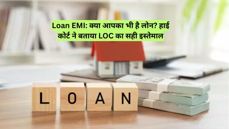 Loan EMI: क्या आपका भी है लोन? हाई कोर्ट ने बताया LOC का सही इस्तेमाल