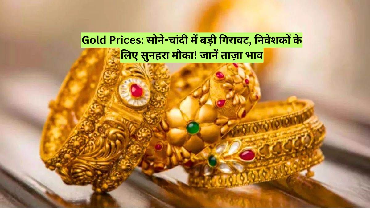 Gold Prices: सोने-चांदी में बड़ी गिरावट, निवेशकों के लिए सुनहरा मौका! जानें ताज़ा भाव