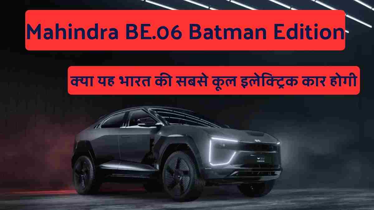 Mahindra BE.06 Batman Edition: क्या यह भारत की सबसे कूल इलेक्ट्रिक कार होगी?