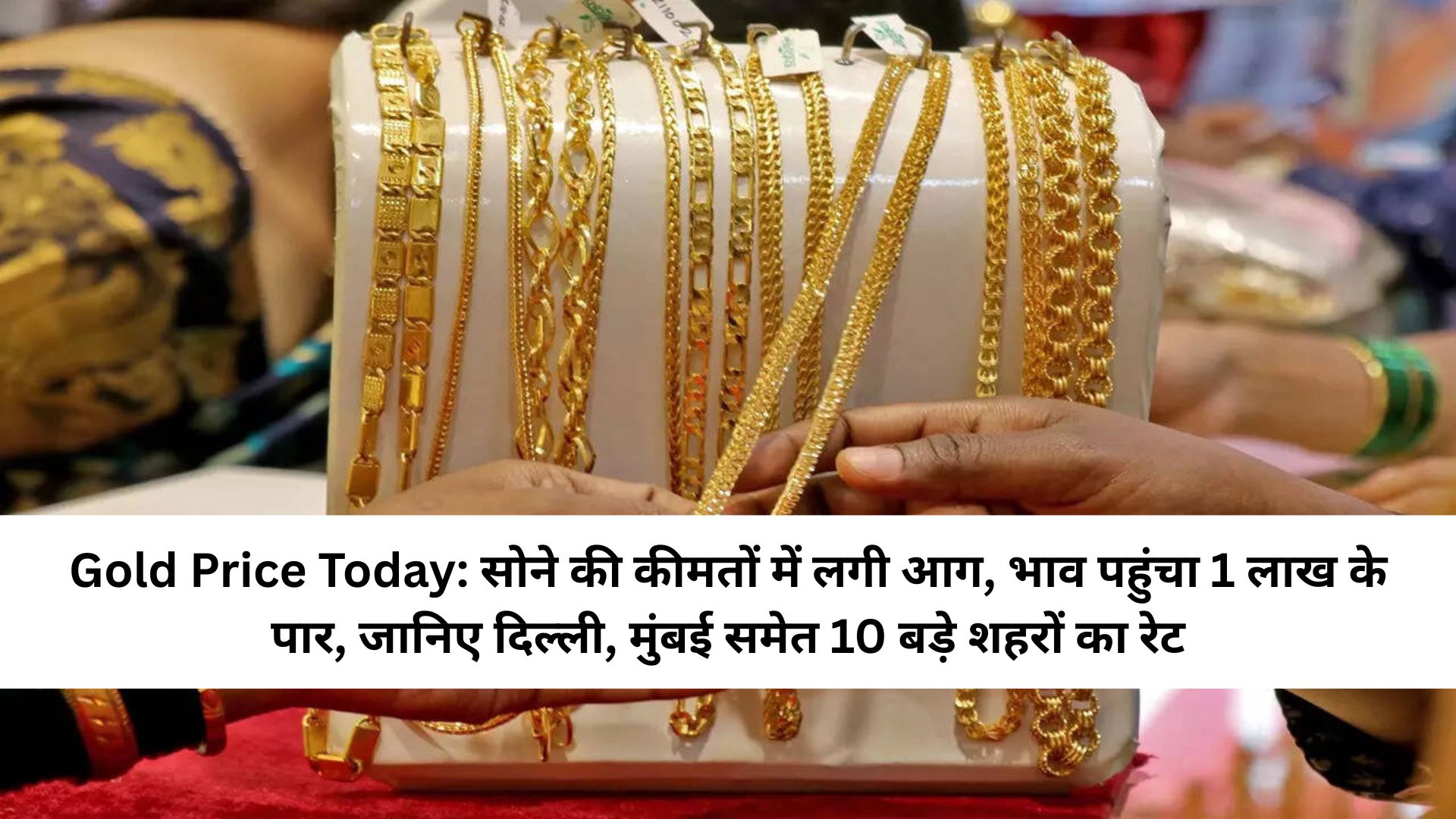 Gold Price Today: सोने की कीमतों में लगी आग, भाव पहुंचा 1 लाख के पार, जानिए दिल्ली, मुंबई समेत 10 बड़े शहरों का रेट