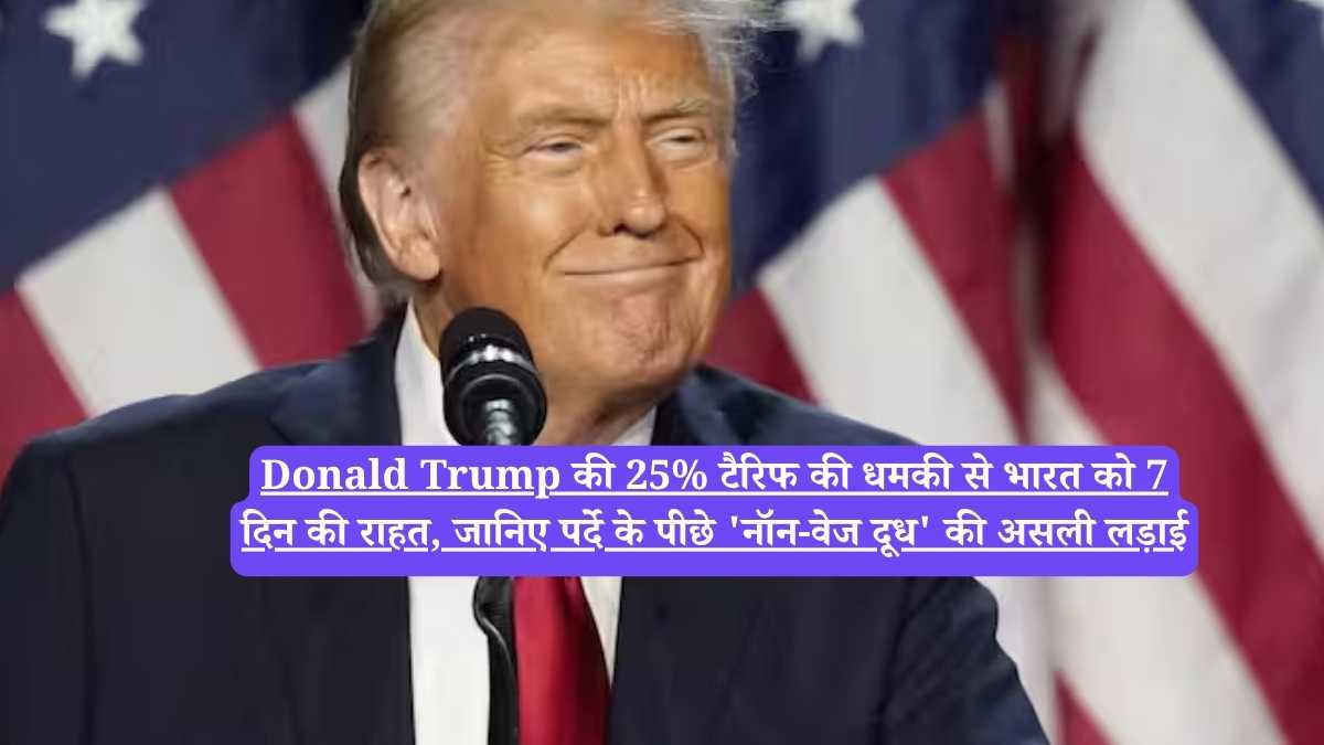 Donald Trump की 25% टैरिफ की धमकी से भारत को 7 दिन की राहत, जानिए पर्दे के पीछे 'नॉन-वेज दूध' की असली लड़ाई