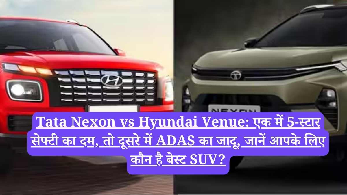 Tata Nexon vs Hyundai Venue: एक में 5-स्टार सेफ्टी का दम, तो दूसरे में ADAS का जादू, जानें आपके लिए कौन है बेस्ट SUV?