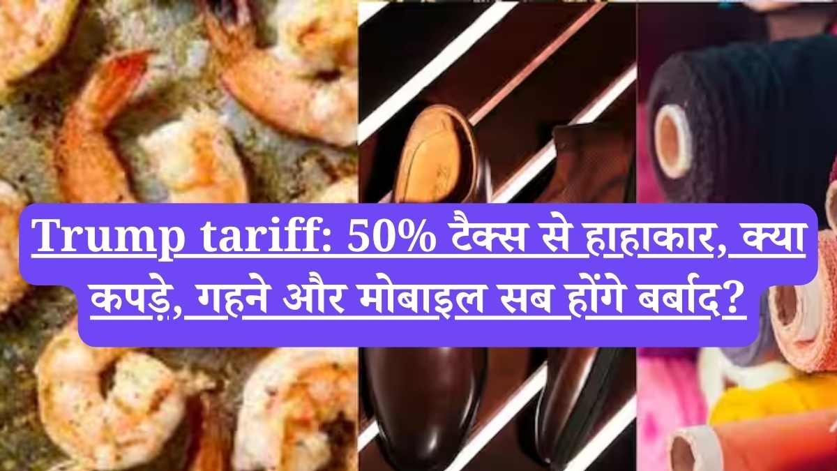 Trump tariff: 50% टैक्स से हाहाकार, क्या कपड़े, गहने और मोबाइल सब होंगे बर्बाद?