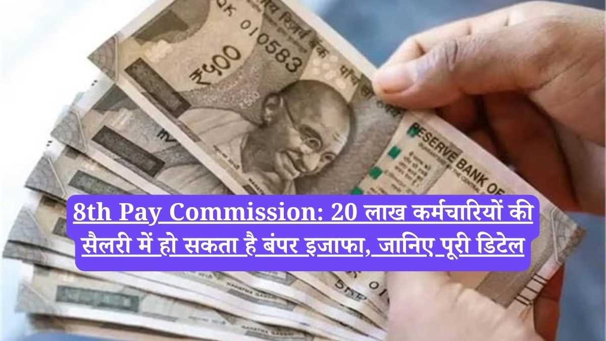 8th Pay Commission: 20 लाख कर्मचारियों की सैलरी में हो सकता है बंपर इजाफा, जानिए पूरी डिटेल