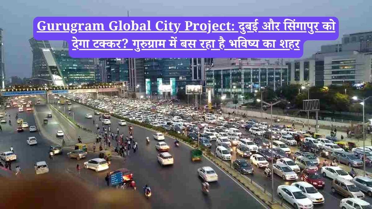 Gurugram Global City Project: दुबई और सिंगापुर को देगा टक्कर? गुरुग्राम में बस रहा है भविष्य का शहर
