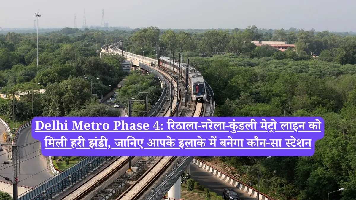 Delhi Metro Phase 4: रिठाला-नरेला-कुंडली मेट्रो लाइन को मिली हरी झंडी, जानिए आपके इलाके में बनेगा कौन-सा स्टेशन