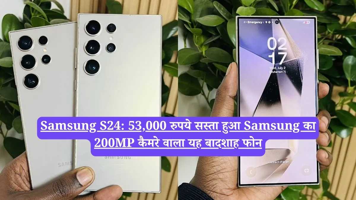 Samsung S24: 53,000 रुपये सस्ता हुआ Samsung का 200MP कैमरे वाला यह बादशाह फोन