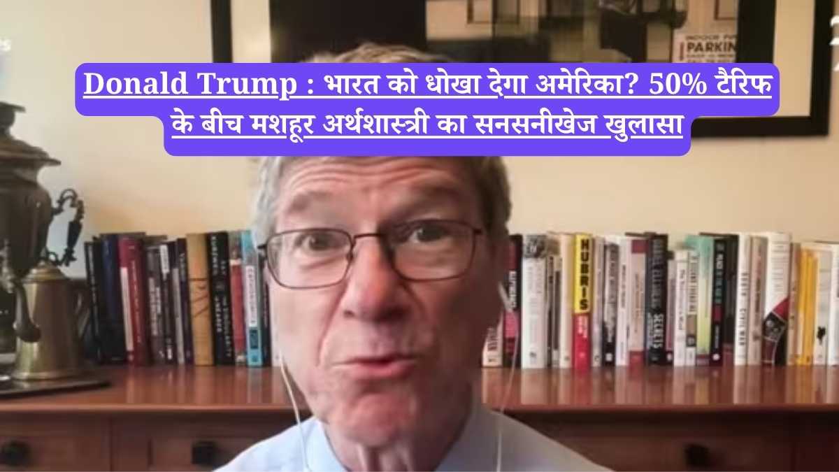 Donald Trump : भारत को धोखा देगा अमेरिका? 50% टैरिफ के बीच मशहूर अर्थशास्त्री का सनसनीखेज खुलासा