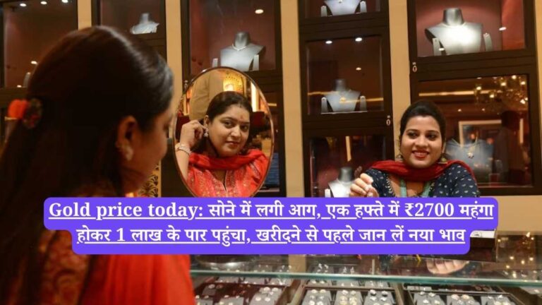 Gold price today: सोने में लगी आग, एक हफ्ते में ₹2700 महंगा होकर 1 लाख के पार पहुंचा, खरीदने से पहले जान लें नया भाव