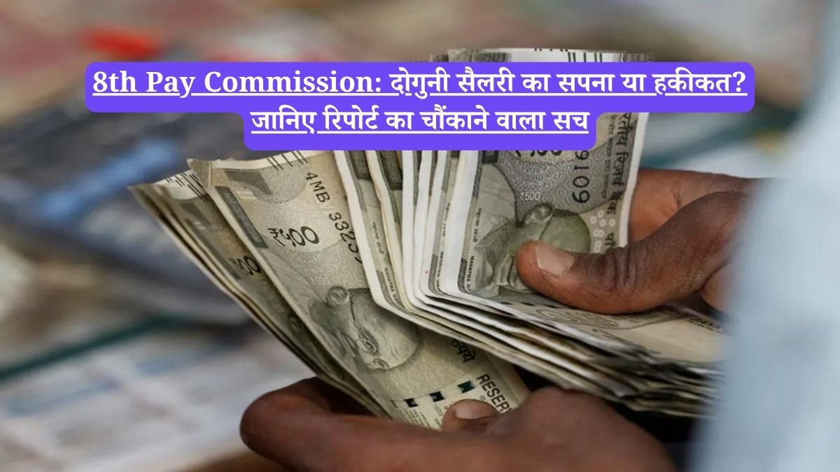 8th Pay Commission: दोगुनी सैलरी का सपना या हकीकत? जानिए रिपोर्ट का चौंकाने वाला सच