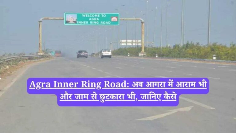 Agra Inner Ring Road: अब आगरा में आराम भी और जाम से छुटकारा भी, जानिए कैसे