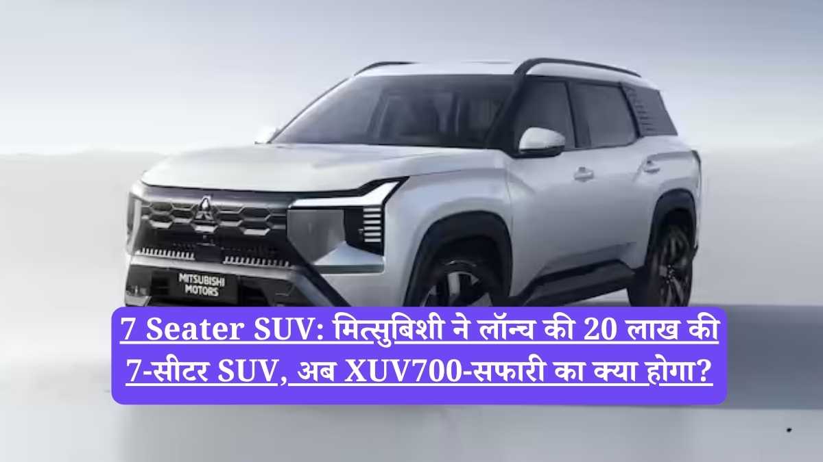 7 Seater SUV: मित्सुबिशी ने लॉन्च की 20 लाख की 7-सीटर SUV, अब XUV700-सफारी का क्या होगा?