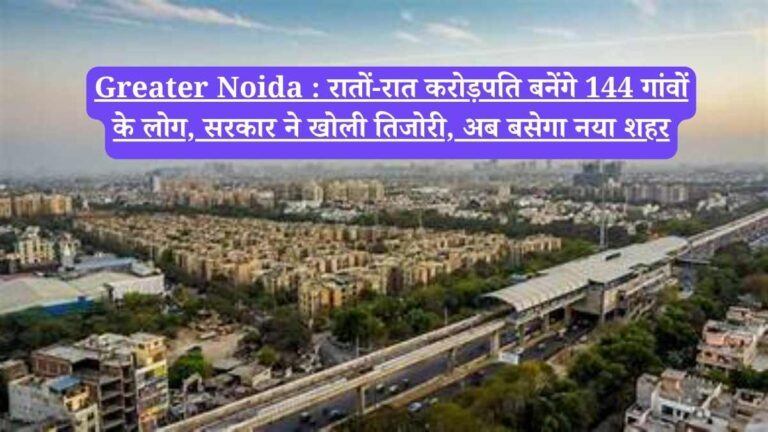 Greater Noida : रातों-रात करोड़पति बनेंगे 144 गांवों के लोग, सरकार ने खोली तिजोरी, अब बसेगा नया शहर