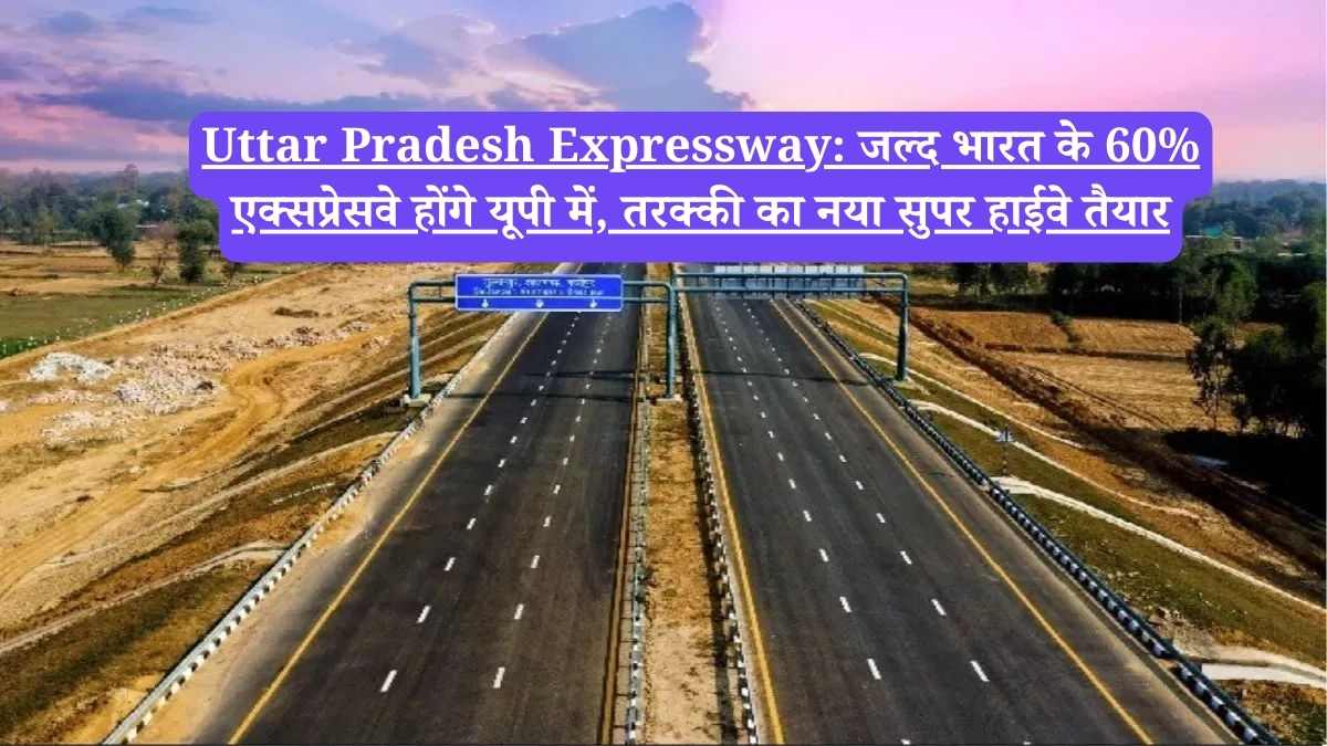 Uttar Pradesh Expressway: जल्द भारत के 60% एक्सप्रेसवे होंगे यूपी में, तरक्की का नया सुपर हाईवे तैयार