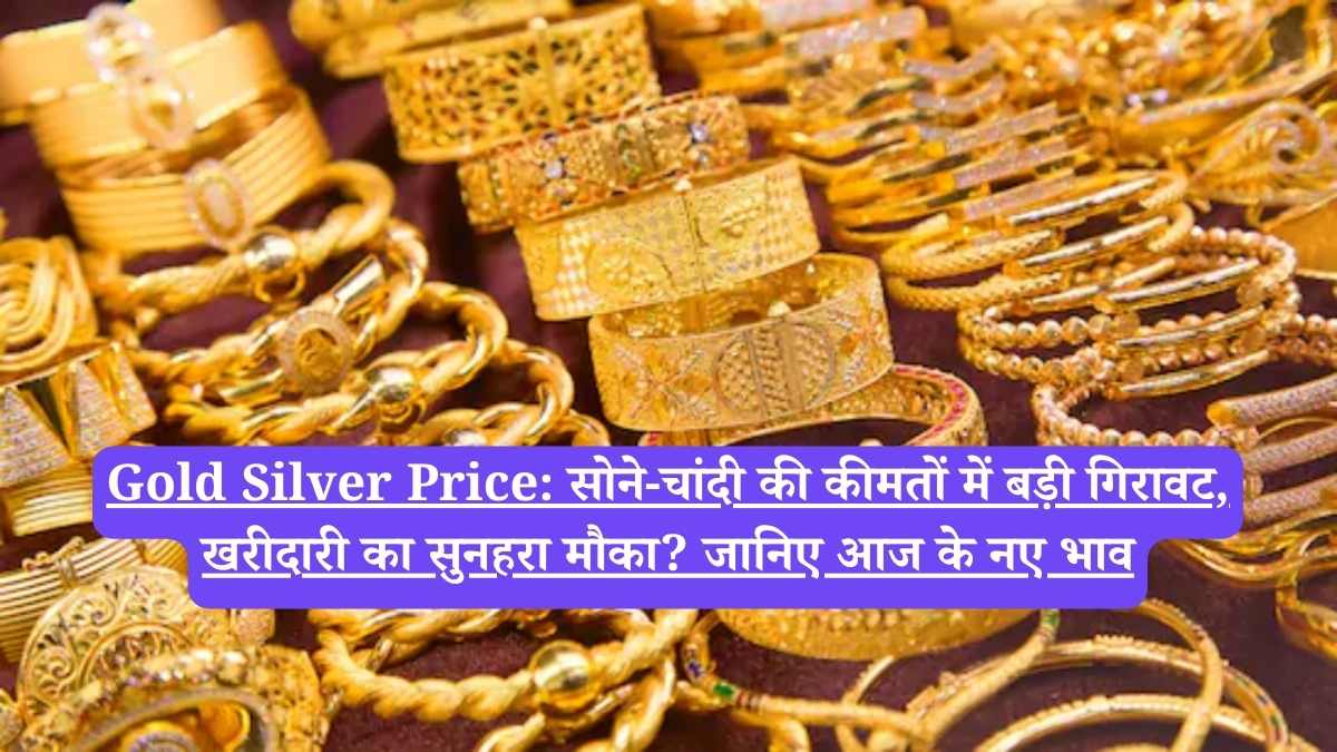 Gold Silver Price: सोने-चांदी की कीमतों में बड़ी गिरावट, खरीदारी का सुनहरा मौका? जानिए आज के नए भाव