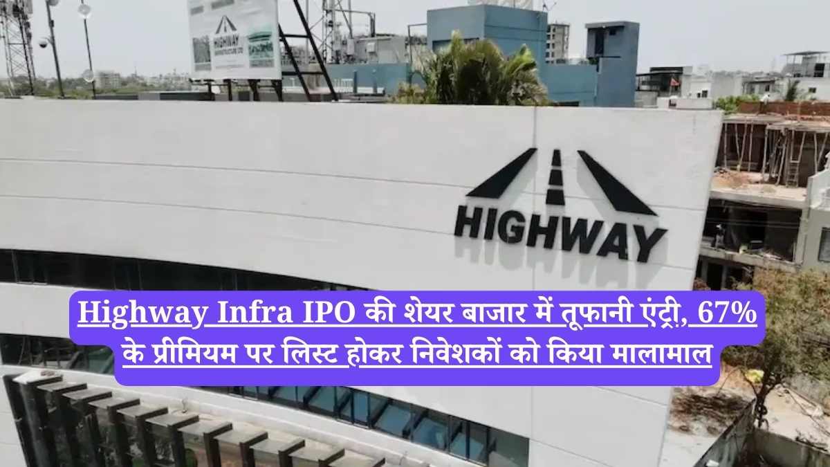Highway Infra IPO की शेयर बाजार में तूफानी एंट्री, 67% के प्रीमियम पर लिस्ट होकर निवेशकों को किया मालामाल
