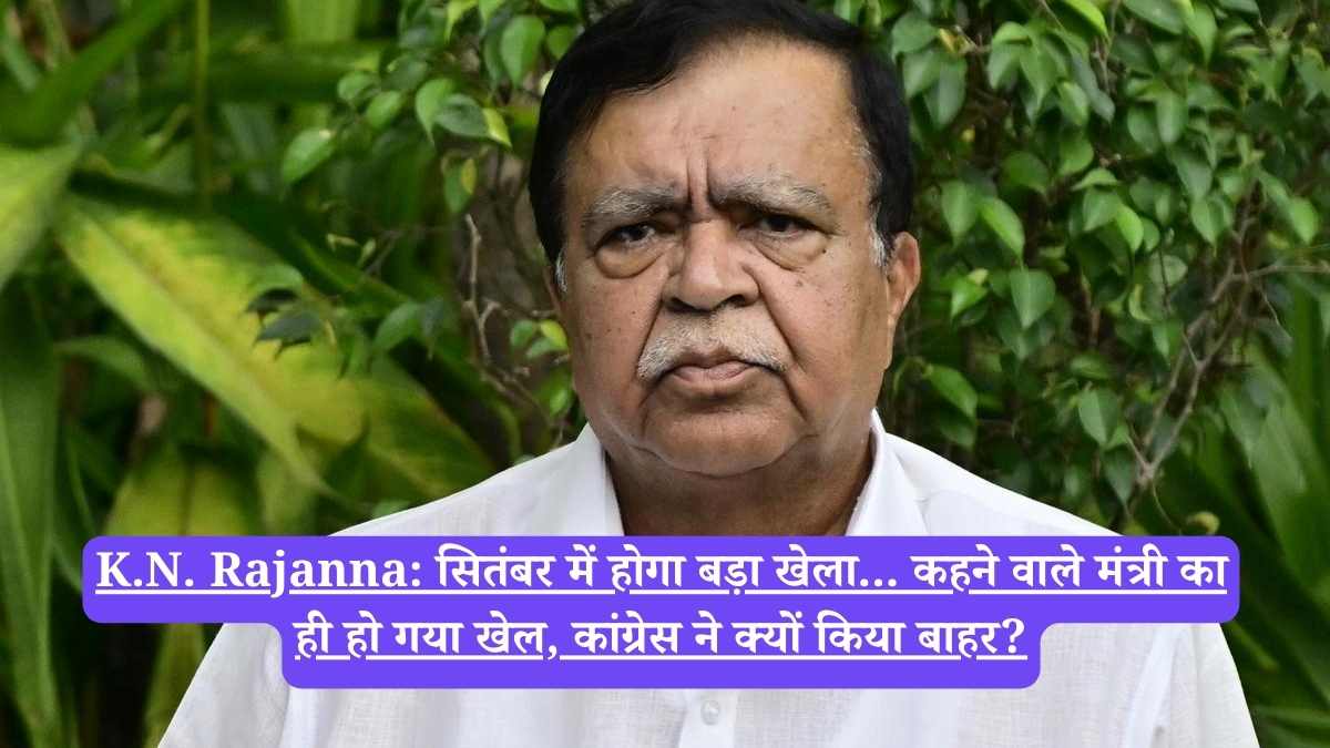 K.N. Rajanna: सितंबर में होगा बड़ा खेला... कहने वाले मंत्री का ही हो गया खेल, कांग्रेस ने क्यों किया बाहर?