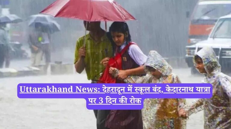 Uttarakhand News: देहरादून में स्कूल बंद, केदारनाथ यात्रा पर 3 दिन की रोक