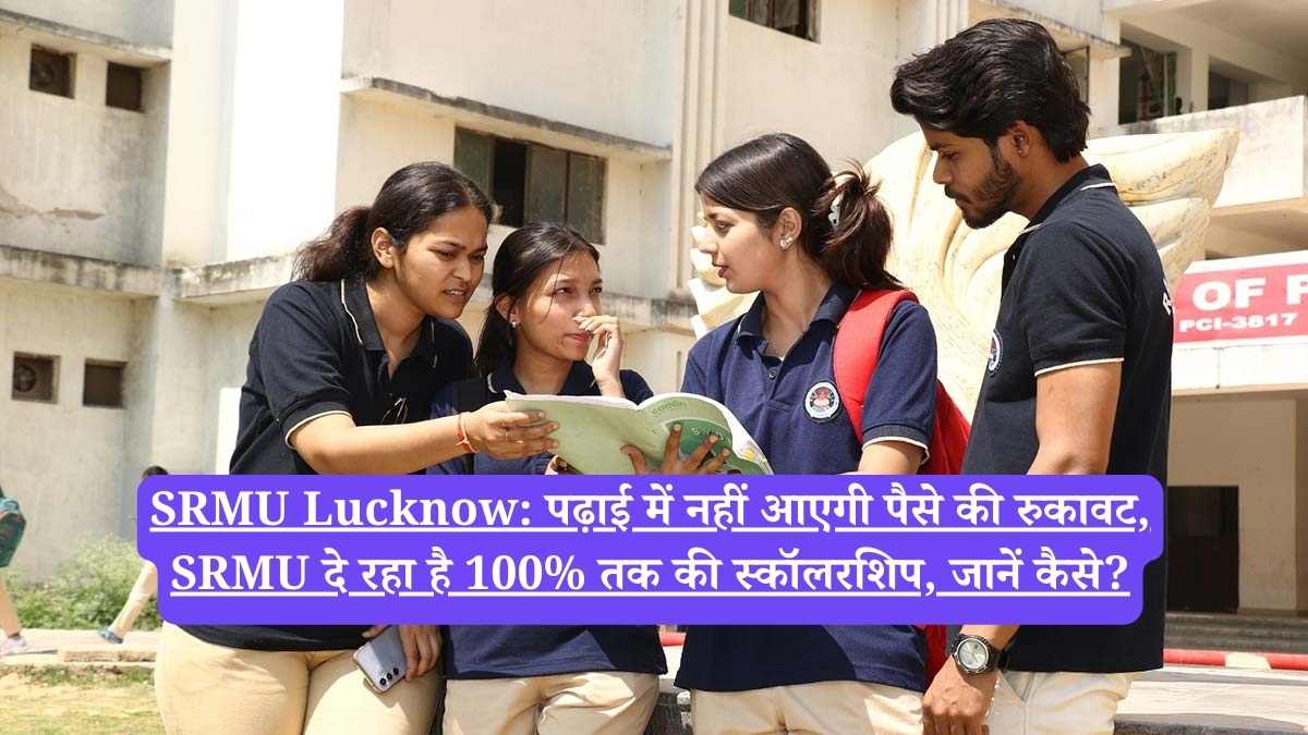 SRMU Lucknow: पढ़ाई में नहीं आएगी पैसे की रुकावट, SRMU दे रहा है 100% तक की स्कॉलरशिप, जानें कैसे?