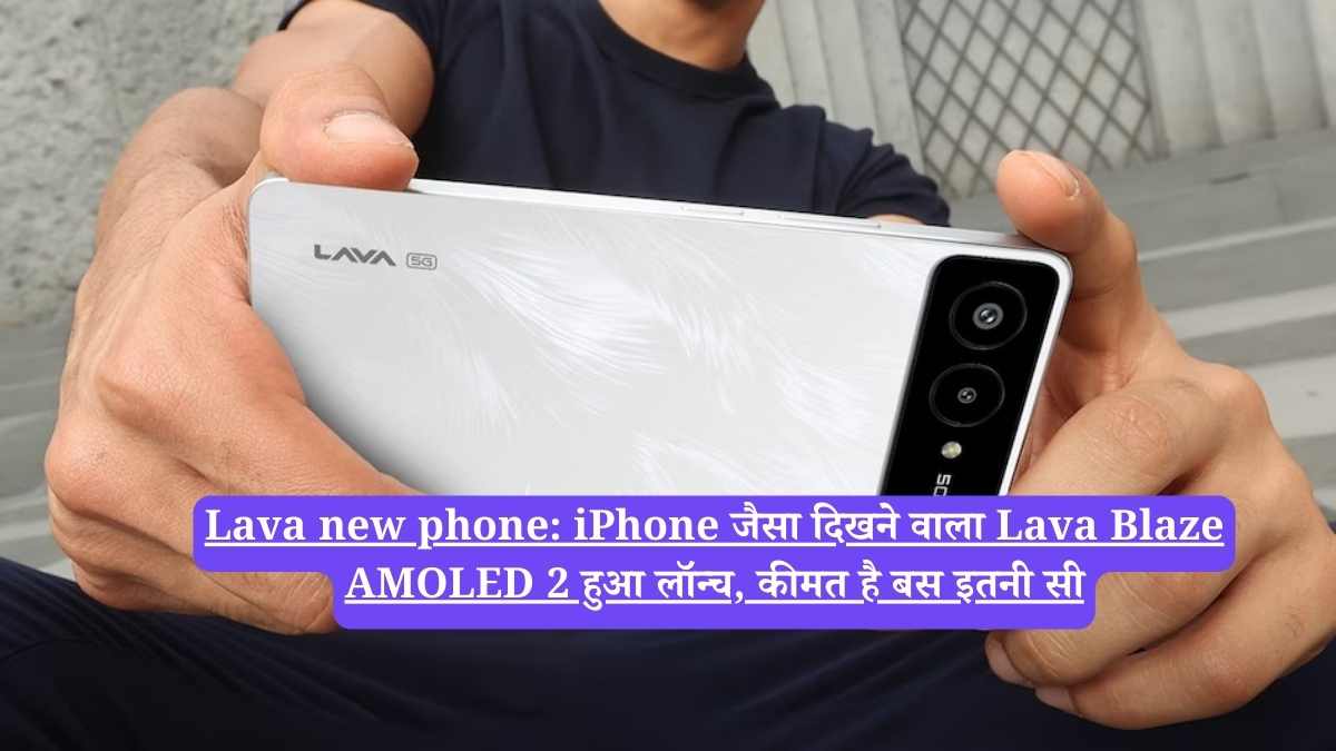 Lava new phone: iPhone जैसा दिखने वाला Lava Blaze AMOLED 2 हुआ लॉन्च, कीमत है बस इतनी सी