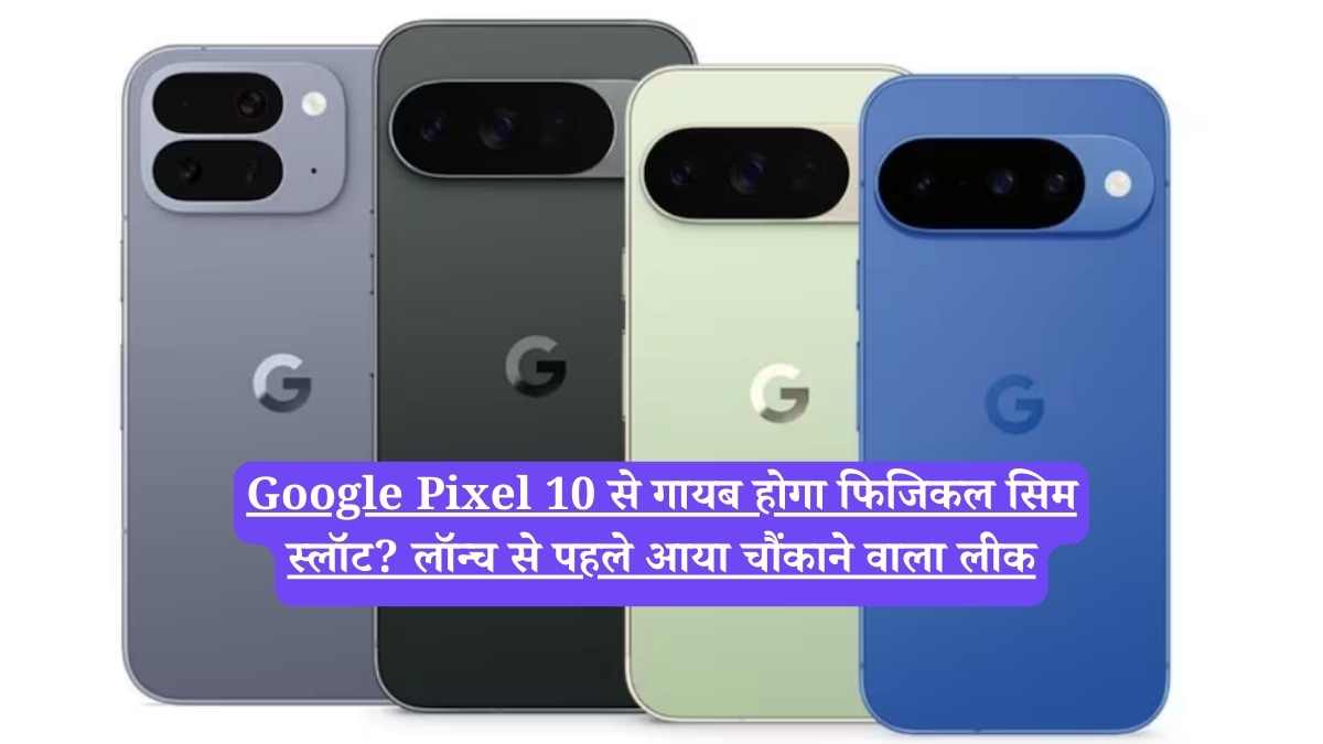 Google Pixel 10 से गायब होगा फिजिकल सिम स्लॉट? लॉन्च से पहले आया चौंकाने वाला लीक
