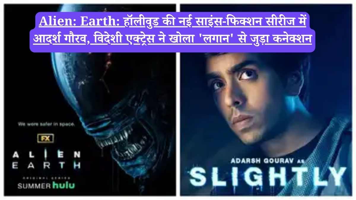 Alien: Earth: हॉलीवुड की नई साइंस-फिक्शन सीरीज में आदर्श गौरव, विदेशी एक्ट्रेस ने खोला 'लगान' से जुड़ा कनेक्शन