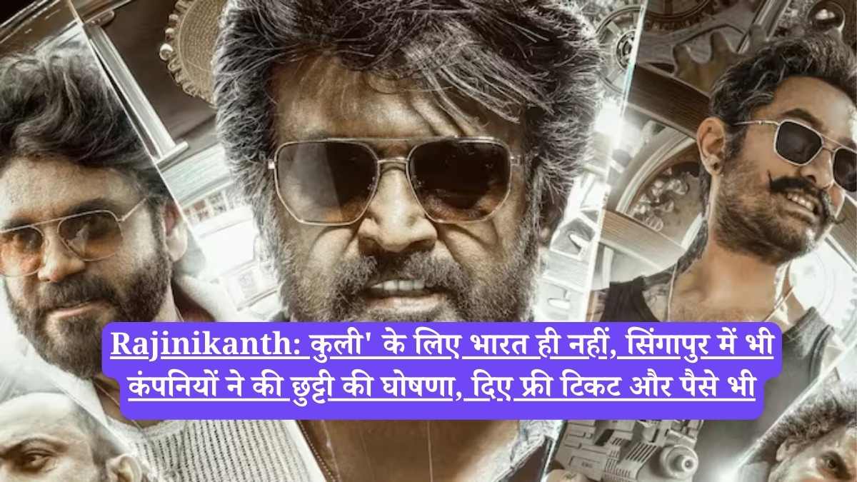 Rajinikanth: कुली' के लिए भारत ही नहीं, सिंगापुर में भी कंपनियों ने की छुट्टी की घोषणा, दिए फ्री टिकट और पैसे भी