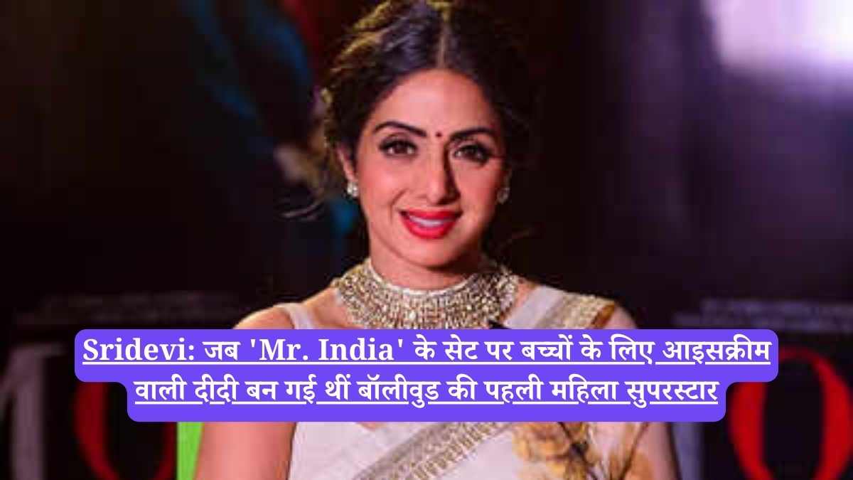Sridevi: जब 'Mr. India' के सेट पर बच्चों के लिए आइसक्रीम वाली दीदी बन गई थीं बॉलीवुड की पहली महिला सुपरस्टार