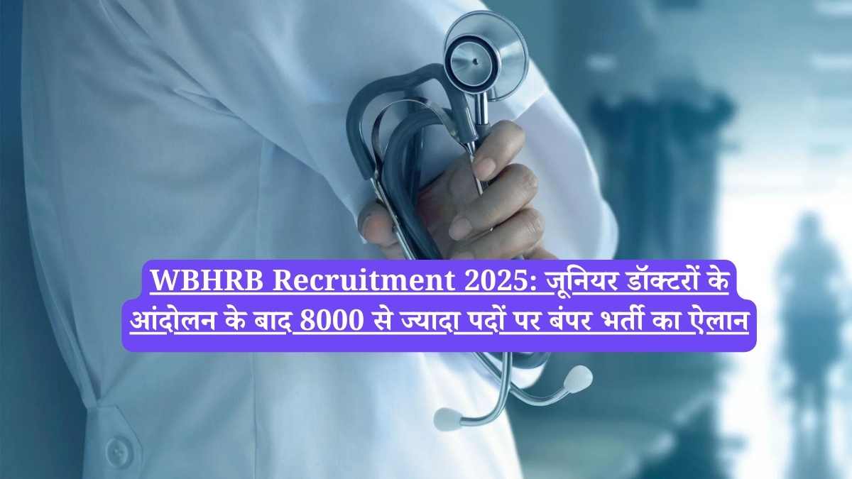 WBHRB Recruitment 2025: जूनियर डॉक्टरों के आंदोलन के बाद 8000 से ज्यादा पदों पर बंपर भर्ती का ऐलान