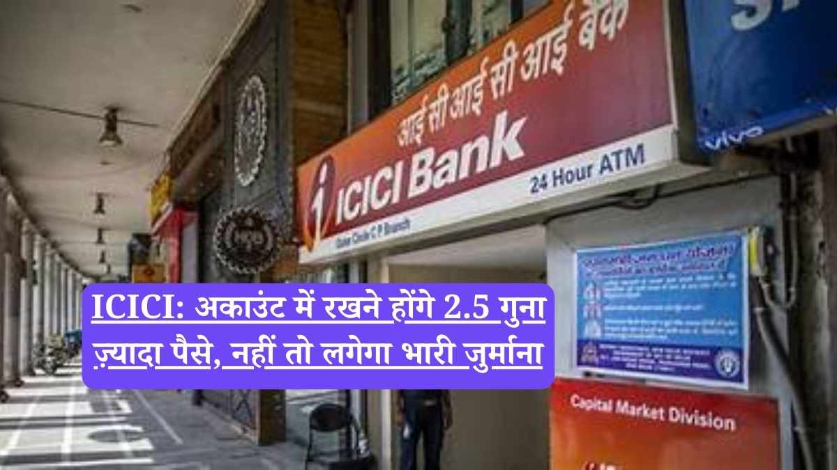 ICICI: अकाउंट में रखने होंगे 2.5 गुना ज़्यादा पैसे, नहीं तो लगेगा भारी जुर्माना
