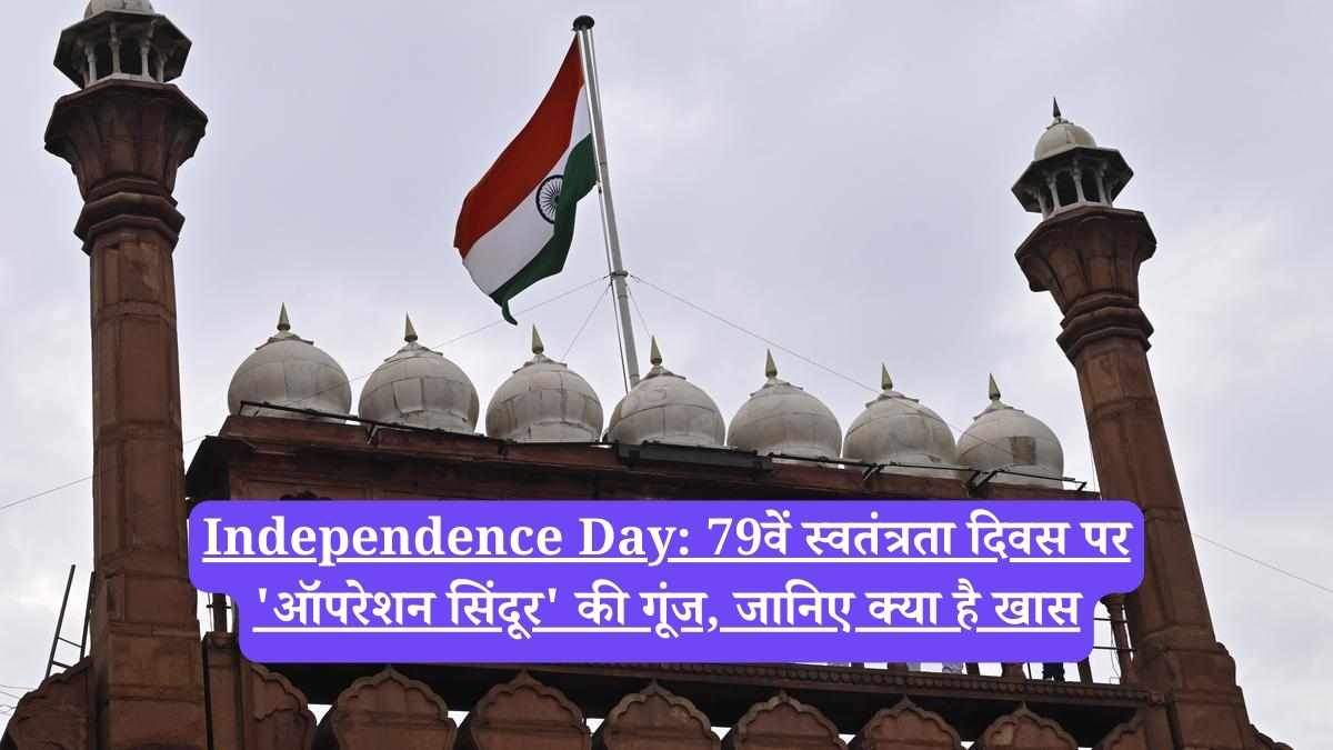 Independence Day: 79वें स्वतंत्रता दिवस पर 'ऑपरेशन सिंदूर' की गूंज, जानिए क्या है खास
