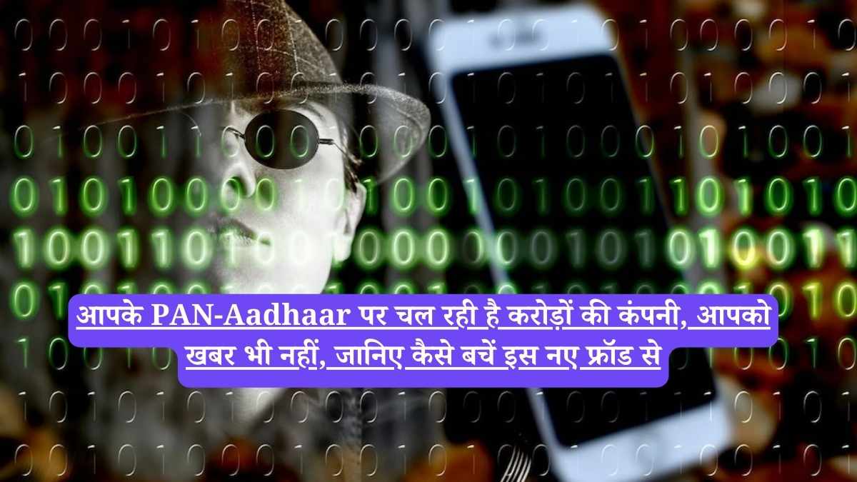 PAN card fraud: आपके PAN-Aadhaar पर चल रही है करोड़ों की कंपनी, आपको खबर भी नहीं, जानिए कैसे बचें इस नए फ्रॉड से
