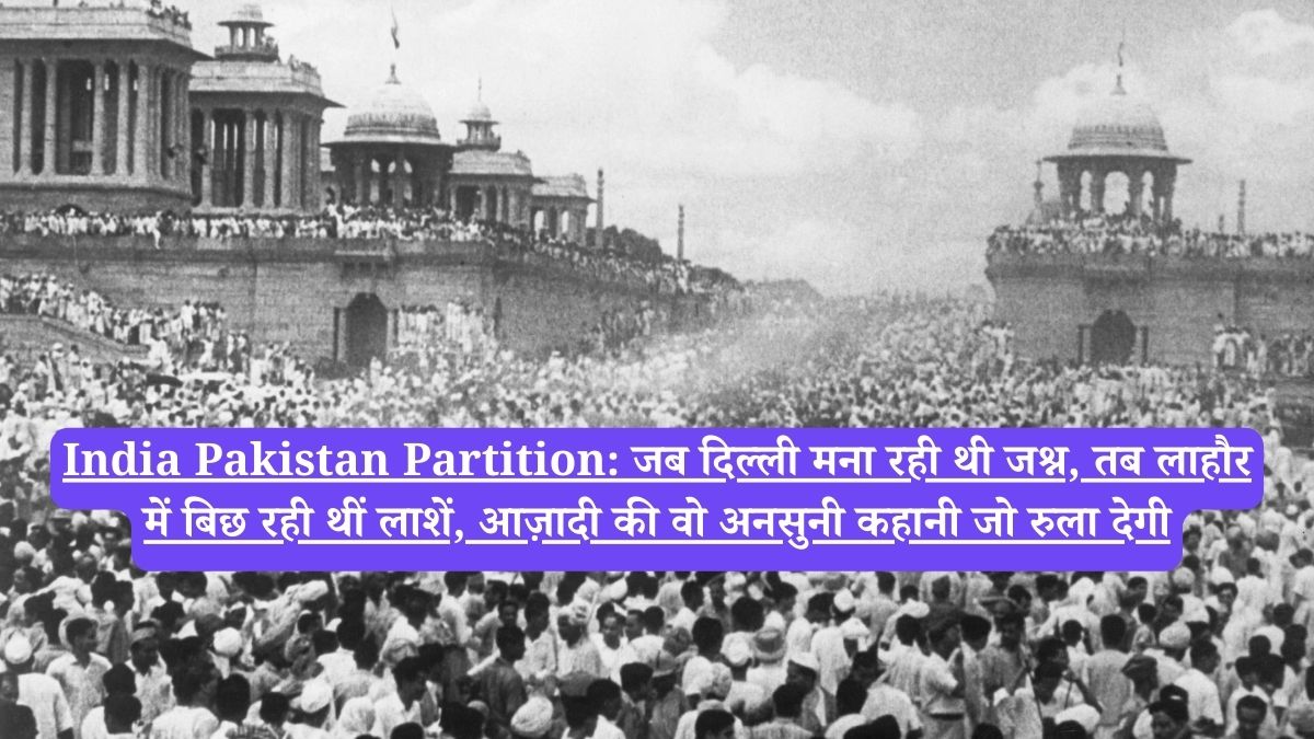India Pakistan Partition: जब दिल्ली मना रही थी जश्न, तब लाहौर में बिछ रही थीं लाशें, आज़ादी की वो अनसुनी कहानी जो रुला देगी