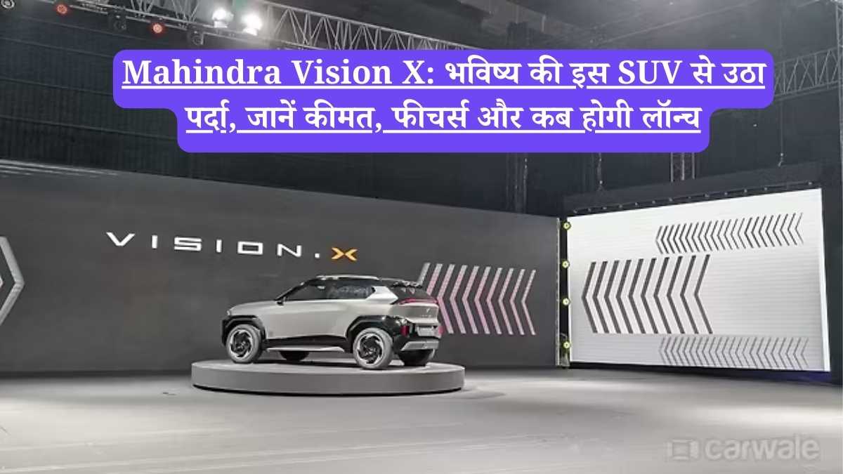 Mahindra Vision X: भविष्य की इस SUV से उठा पर्दा, जानें कीमत, फीचर्स और कब होगी लॉन्च